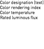 Color designation (text)
Color rendering index
Color temperature
Rated luminous flux 
